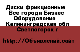 Диски фрикционные. - Все города Бизнес » Оборудование   . Калининградская обл.,Светлогорск г.